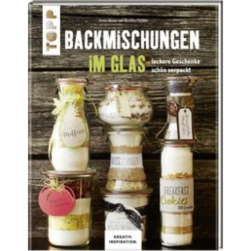 Backmischungen im Glas - Leckere Geschenke schön verpackt: Dekorative Genussgeschenke für jeden Geschmack (KREATIV.INSPIRATION.) [Gebundene Ausgabe] [2016] Iburg, Anne, Flebbe, Annika