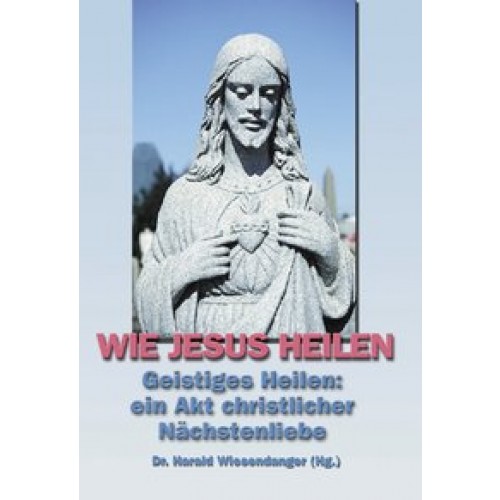 Wie Jesus heilen. Geistiges Heilen: ein Akt christlicher Nächstenliebe