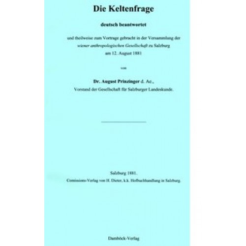 Die Keltenfrage - deutsch beantwortet und theilweise zum Vortrage gebracht in der Versammlung der Wiener Anthropologischen Gesellschaft zu Salzburg am 12. August 1881. - Neu gesetzt und mit Vorwort von Svenja Dalacker.