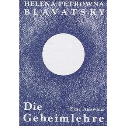 Die Geheimlehre. Die Vereinigung von Wissenschaft, Religion und Philosophie. Eine Auswahl