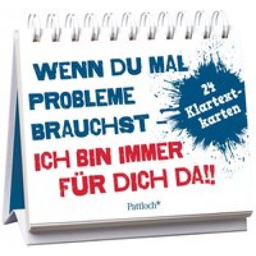 Wenn du mal Probleme brauchst: Ich bin immer für dich da!