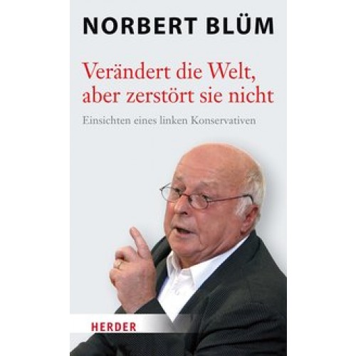 Verändert die Welt, aber zerstört sie nicht: Einsichten eines linken Konservativen [Gebundene Ausgabe] [2017] Blüm, Norbert