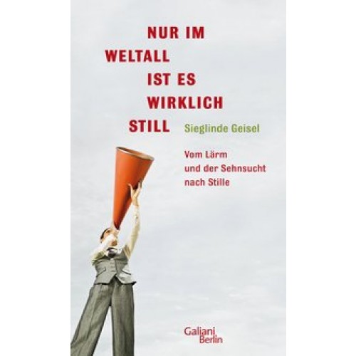 Nur im Weltall ist es wirklich still: Vom Lärm und die Sehnsucht nach Stille [Gebundene Ausgabe] [2010] Geisel, Sieglinde